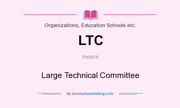 What does LTC mean? It stands for Large Technical Committee