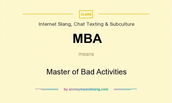 What does MBA mean? It stands for Master of Bad Activities
