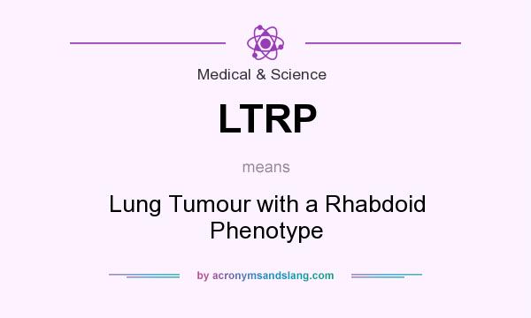 What does LTRP mean? It stands for Lung Tumour with a Rhabdoid Phenotype