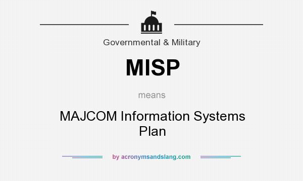 What does MISP mean? It stands for MAJCOM Information Systems Plan