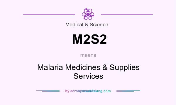 What does M2S2 mean? It stands for Malaria Medicines & Supplies Services