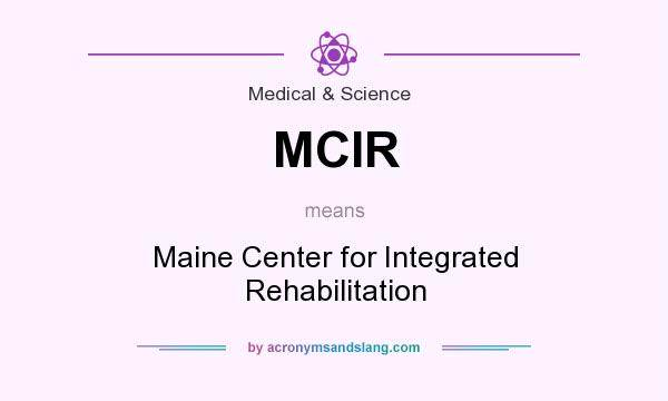What does MCIR mean? It stands for Maine Center for Integrated Rehabilitation