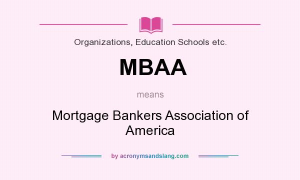 What does MBAA mean? It stands for Mortgage Bankers Association of America