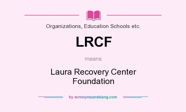 What does LRCF mean? It stands for Laura Recovery Center Foundation