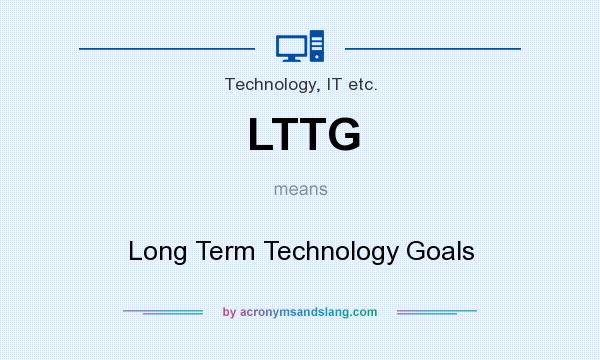 What does LTTG mean? It stands for Long Term Technology Goals