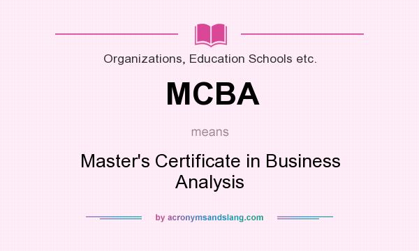 What does MCBA mean? It stands for Master`s Certificate in Business Analysis