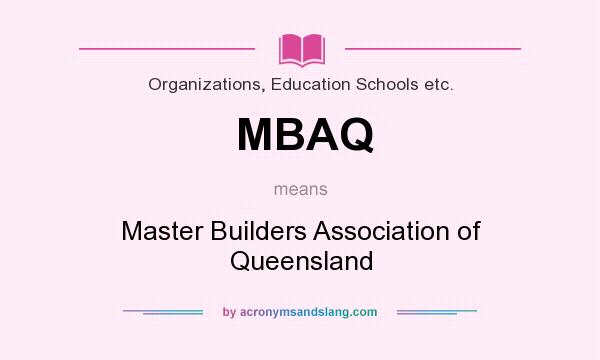 What does MBAQ mean? It stands for Master Builders Association of Queensland