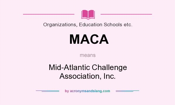 What does MACA mean? It stands for Mid-Atlantic Challenge Association, Inc.