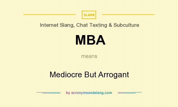 What does MBA mean? It stands for Mediocre But Arrogant