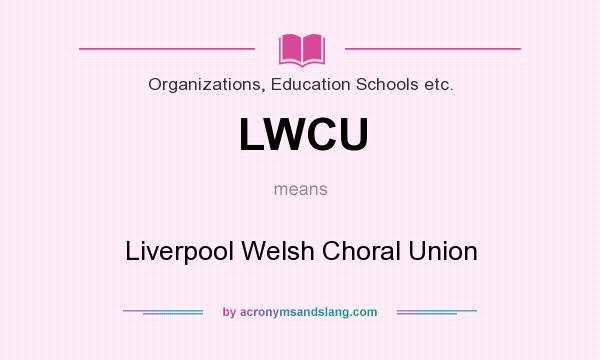 What does LWCU mean? It stands for Liverpool Welsh Choral Union