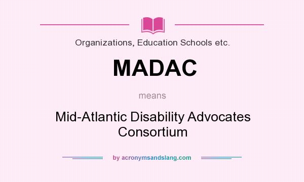 What does MADAC mean? It stands for Mid-Atlantic Disability Advocates Consortium