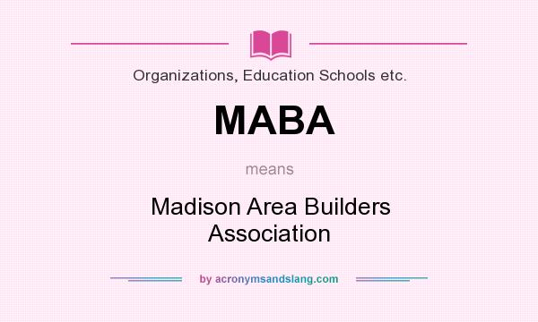 What does MABA mean? It stands for Madison Area Builders Association