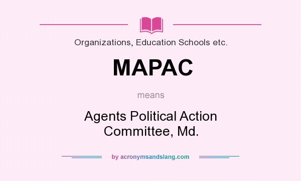What does MAPAC mean? It stands for Agents Political Action Committee, Md.