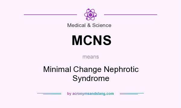What does MCNS mean? It stands for Minimal Change Nephrotic Syndrome