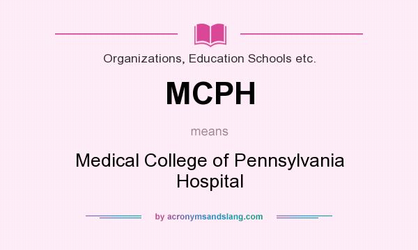 What does MCPH mean? It stands for Medical College of Pennsylvania Hospital