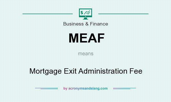What does MEAF mean? It stands for Mortgage Exit Administration Fee