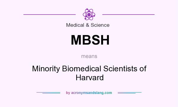 What does MBSH mean? It stands for Minority Biomedical Scientists of Harvard