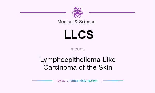 What does LLCS mean? It stands for Lymphoepithelioma-Like Carcinoma of the Skin