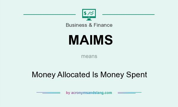 What does MAIMS mean? It stands for Money Allocated Is Money Spent