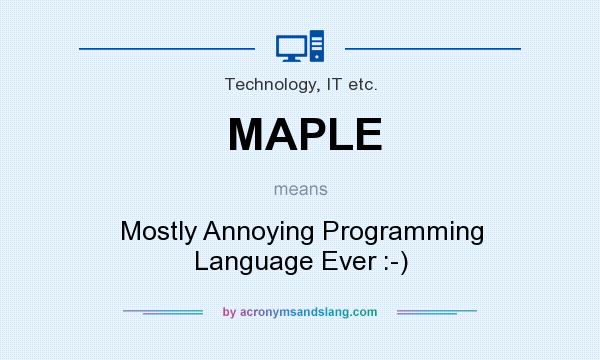 What does MAPLE mean? It stands for Mostly Annoying Programming Language Ever :-)