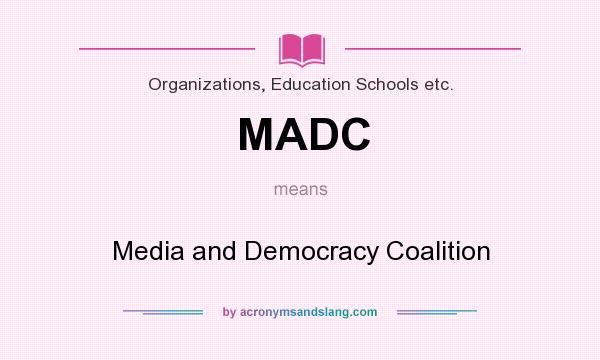 What does MADC mean? It stands for Media and Democracy Coalition