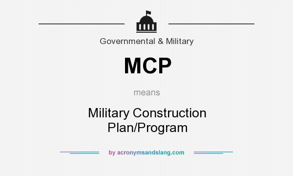 What does MCP mean? It stands for Military Construction Plan/Program