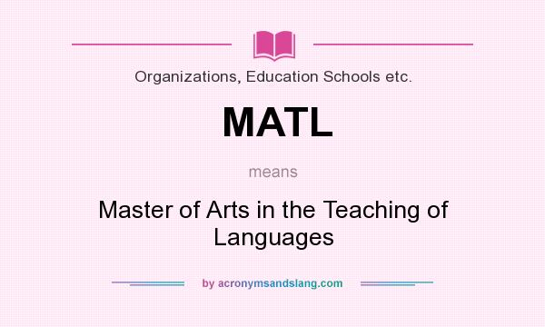 What does MATL mean? It stands for Master of Arts in the Teaching of Languages