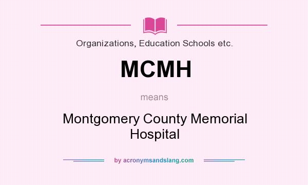 What does MCMH mean? It stands for Montgomery County Memorial Hospital