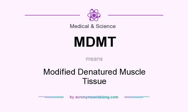 What does MDMT mean? It stands for Modified Denatured Muscle Tissue