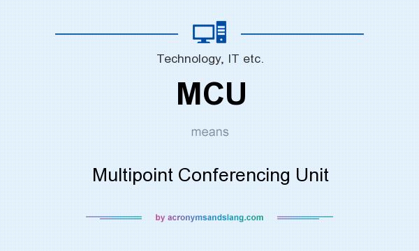 What does MCU mean? It stands for Multipoint Conferencing Unit