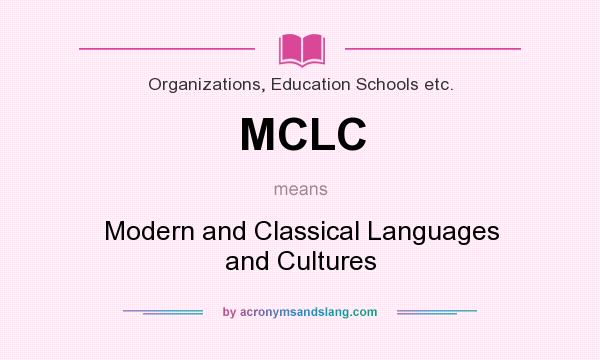 What does MCLC mean? It stands for Modern and Classical Languages and Cultures