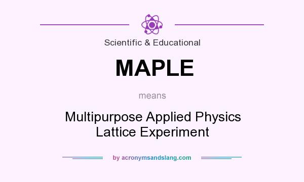 What does MAPLE mean? It stands for Multipurpose Applied Physics Lattice Experiment