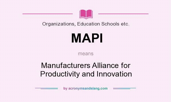 What does MAPI mean? It stands for Manufacturers Alliance for Productivity and Innovation