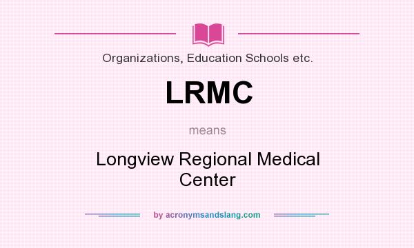 What does LRMC mean? It stands for Longview Regional Medical Center
