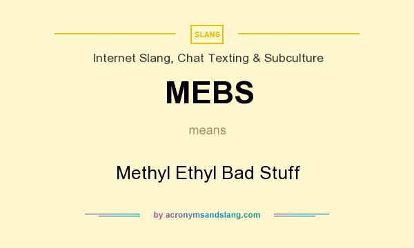 What does MEBS mean? It stands for Methyl Ethyl Bad Stuff