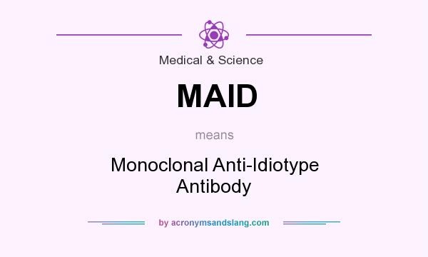 What does MAID mean? It stands for Monoclonal Anti-Idiotype Antibody