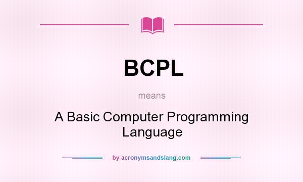 What does BCPL mean? It stands for A Basic Computer Programming Language
