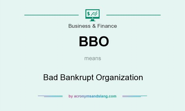 What does BBO mean? It stands for Bad Bankrupt Organization