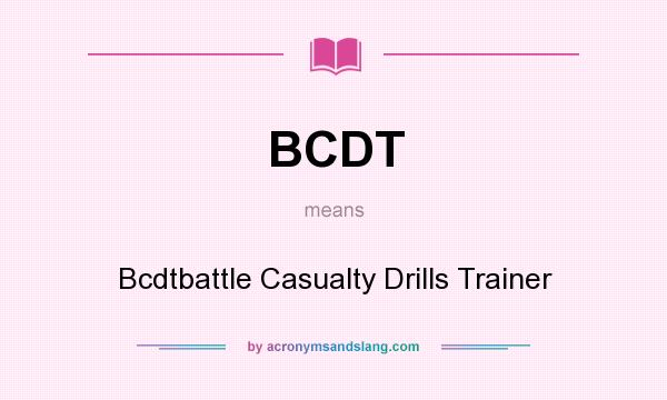 What does BCDT mean? It stands for Bcdtbattle Casualty Drills Trainer