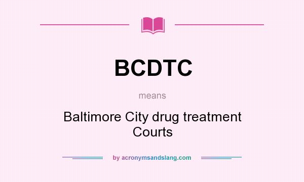 What does BCDTC mean? It stands for Baltimore City drug treatment Courts