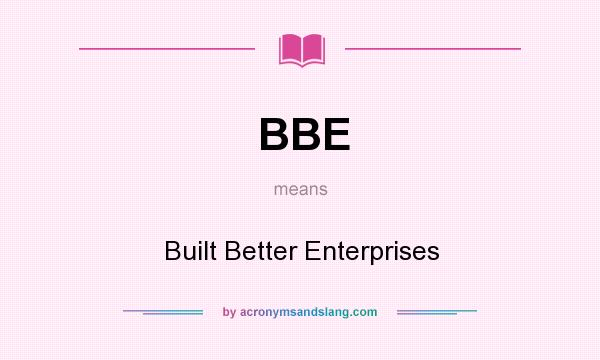 What does BBE mean? It stands for Built Better Enterprises