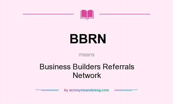 What does BBRN mean? It stands for Business Builders Referrals Network