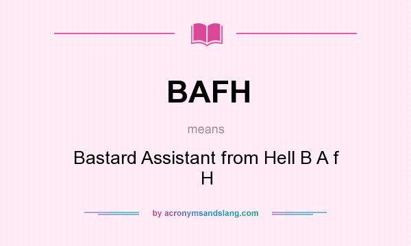 What does BAFH mean? It stands for Bastard Assistant from Hell B A f H