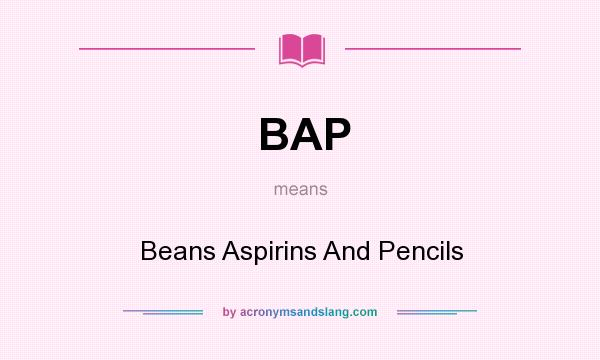 What does BAP mean? It stands for Beans Aspirins And Pencils