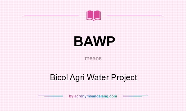 What does BAWP mean? It stands for Bicol Agri Water Project