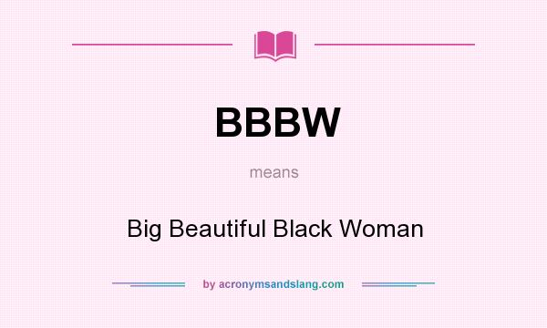 What does BBBW mean? It stands for Big Beautiful Black Woman