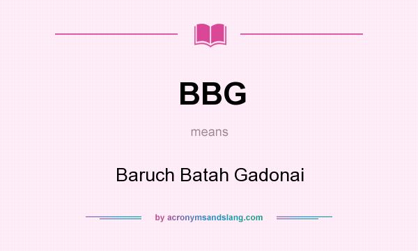 What does BBG mean? It stands for Baruch Batah Gadonai
