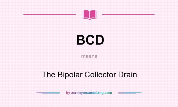 What does BCD mean? It stands for The Bipolar Collector Drain