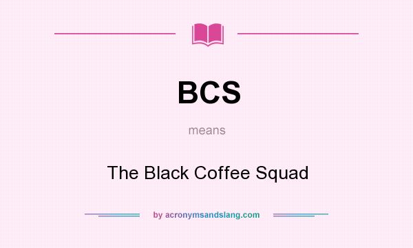 What does BCS mean? It stands for The Black Coffee Squad