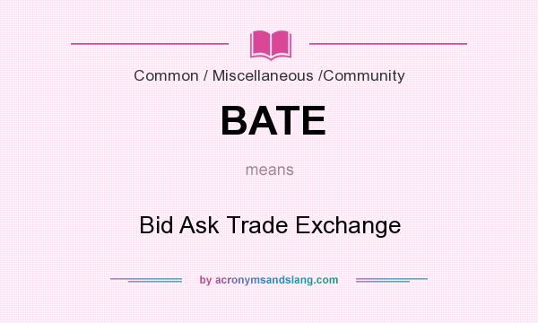 What does BATE mean? It stands for Bid Ask Trade Exchange